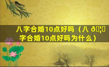 八字合婚10点好吗（八 🦍 字合婚10点好吗为什么）